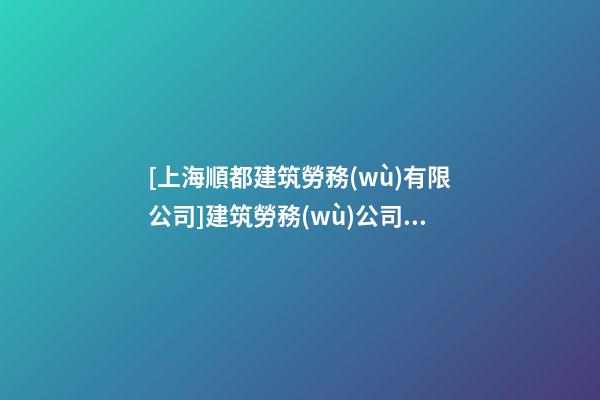 [上海順都建筑勞務(wù)有限公司]建筑勞務(wù)公司順口靠譜的名字-第1張-公司起名-玄機(jī)派